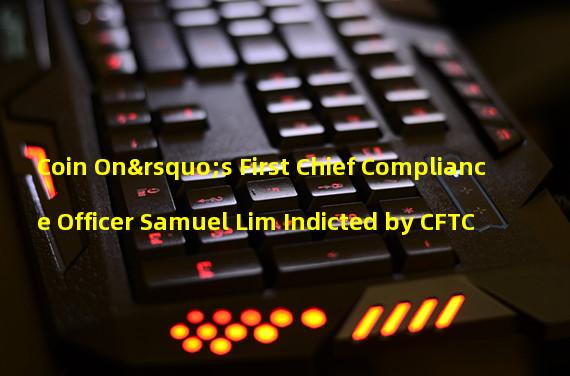 Coin On’s First Chief Compliance Officer Samuel Lim Indicted by CFTC