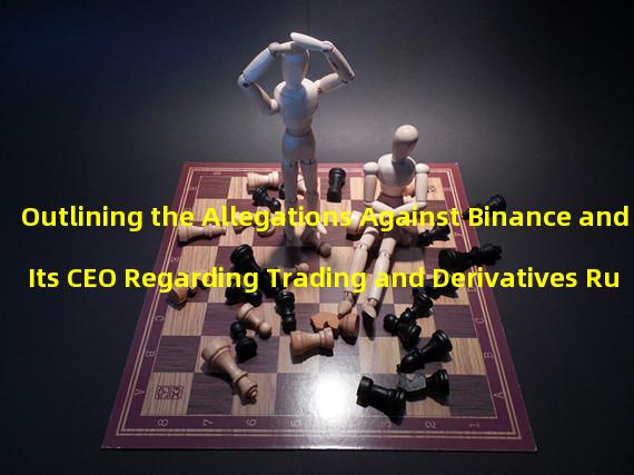 Outlining the Allegations Against Binance and Its CEO Regarding Trading and Derivatives Rules