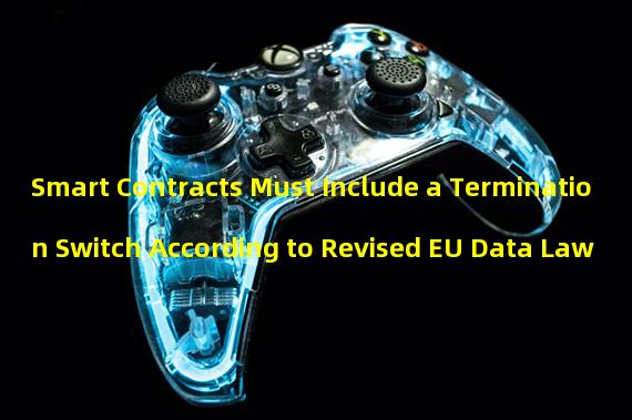 Smart Contracts Must Include a Termination Switch According to Revised EU Data Law