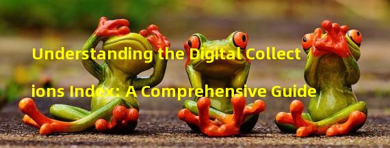 Understanding the Digital Collections Index: A Comprehensive Guide