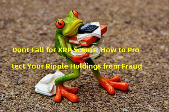 Dont Fall for XRP Scams: How to Protect Your Ripple Holdings from Fraud