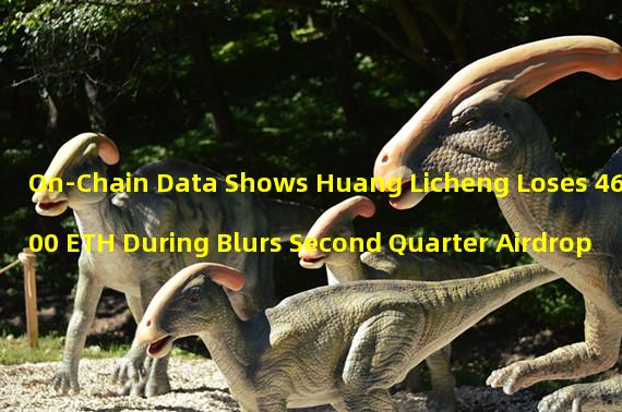 On-Chain Data Shows Huang Licheng Loses 4600 ETH During Blurs Second Quarter Airdrop