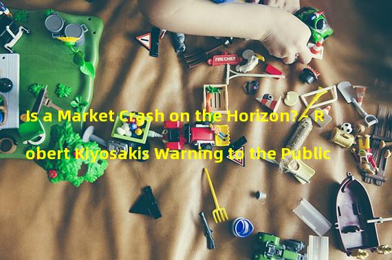Is a Market Crash on the Horizon? - Robert Kiyosakis Warning to the Public