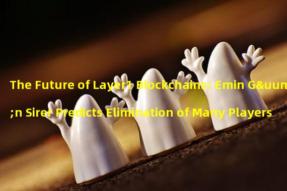 The Future of Layer1 Blockchains: Emin Gün Sirer Predicts Elimination of Many Players
