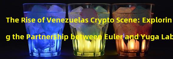 The Rise of Venezuelas Crypto Scene: Exploring the Partnership between Euler and Yuga Labs