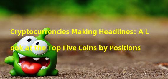 Cryptocurrencies Making Headlines: A Look at the Top Five Coins by Positions