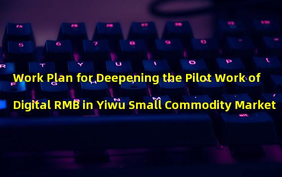 Work Plan for Deepening the Pilot Work of Digital RMB in Yiwu Small Commodity Market