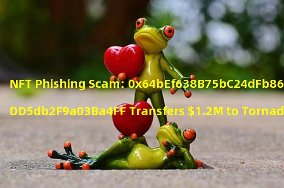 NFT Phishing Scam: 0x64bEf638B75bC24dFb8643bDDD5db2F9a03Ba4FF Transfers $1.2M to Tornado Cash