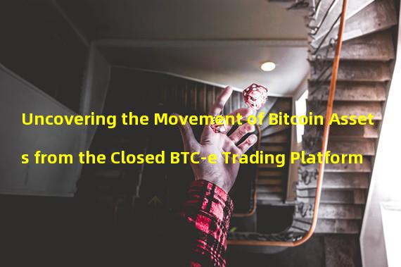 Uncovering the Movement of Bitcoin Assets from the Closed BTC-e Trading Platform