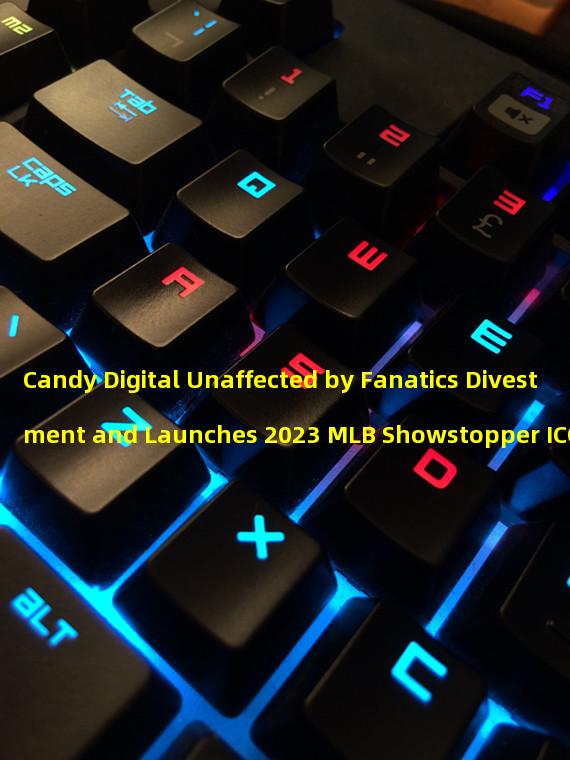 Candy Digital Unaffected by Fanatics Divestment and Launches 2023 MLB Showstopper ICON