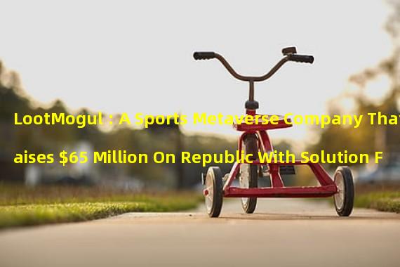 LootMogul : A Sports Metaverse Company That Raises $65 Million On Republic With Solution For Investors