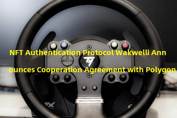 NFT Authentication Protocol Wakwelli Announces Cooperation Agreement with Polygon
