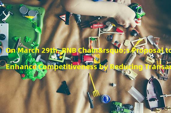 On March 29th, BNB Chain’s Proposal to Enhance Competitiveness by Reducing Transaction Gas Fees
