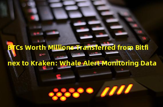 BTCs Worth Millions Transferred from Bitfinex to Kraken: Whale Alert Monitoring Data 