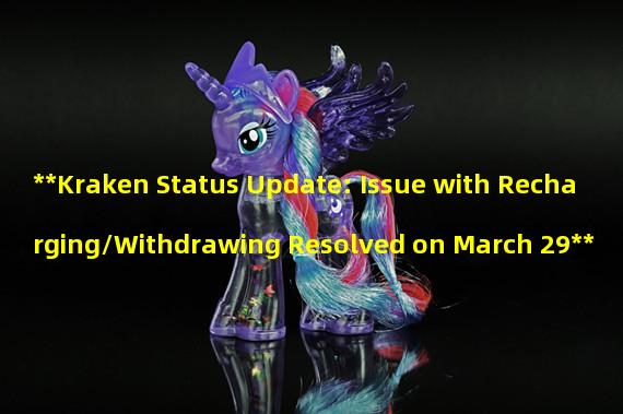 **Kraken Status Update: Issue with Recharging/Withdrawing Resolved on March 29**