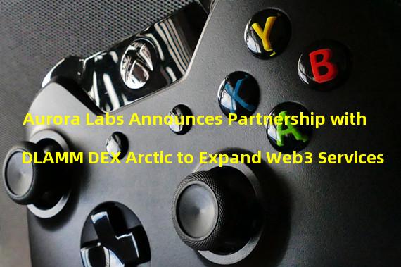 Aurora Labs Announces Partnership with DLAMM DEX Arctic to Expand Web3 Services