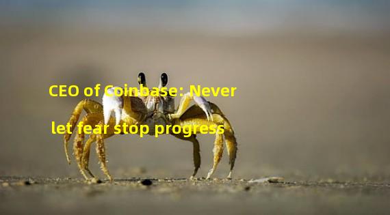 CEO of Coinbase: Never let fear stop progress