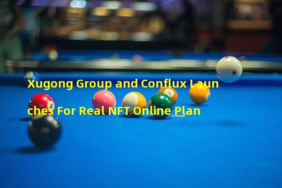 Xugong Group and Conflux Launches For Real NFT Online Plan