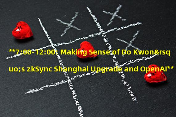 **7:00-12:00: Making Sense of Do Kwon’s zkSync Shanghai Upgrade and OpenAI**
