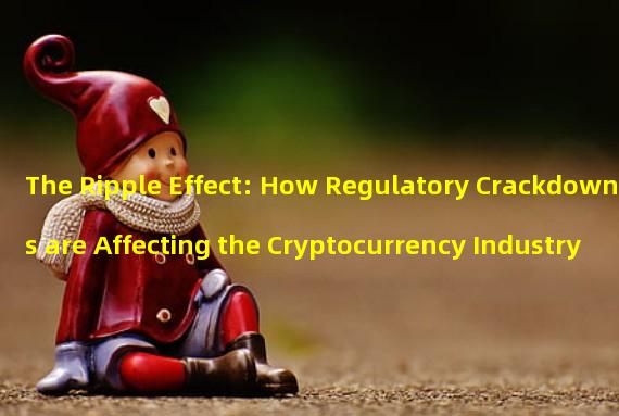 The Ripple Effect: How Regulatory Crackdowns are Affecting the Cryptocurrency Industry