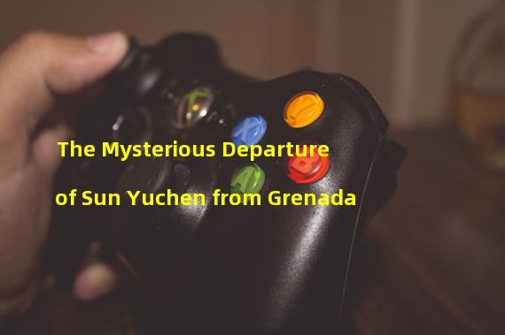 The Mysterious Departure of Sun Yuchen from Grenada