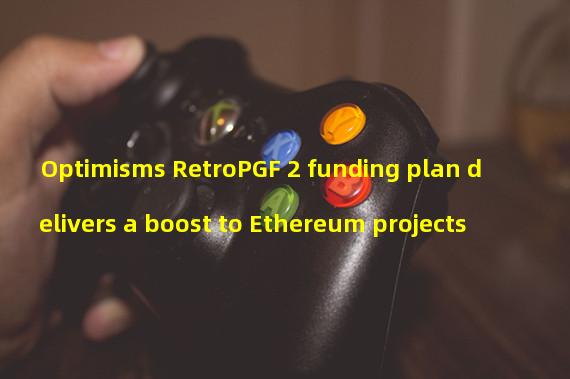 Optimisms RetroPGF 2 funding plan delivers a boost to Ethereum projects