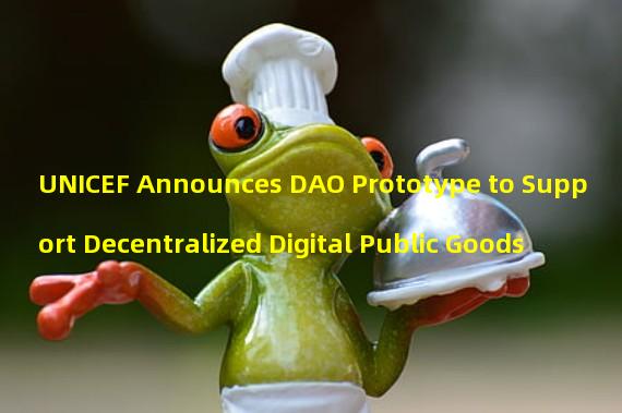 UNICEF Announces DAO Prototype to Support Decentralized Digital Public Goods