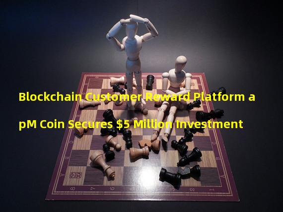 Blockchain Customer Reward Platform apM Coin Secures $5 Million Investment