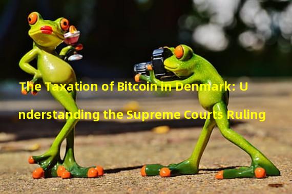 The Taxation of Bitcoin in Denmark: Understanding the Supreme Courts Ruling