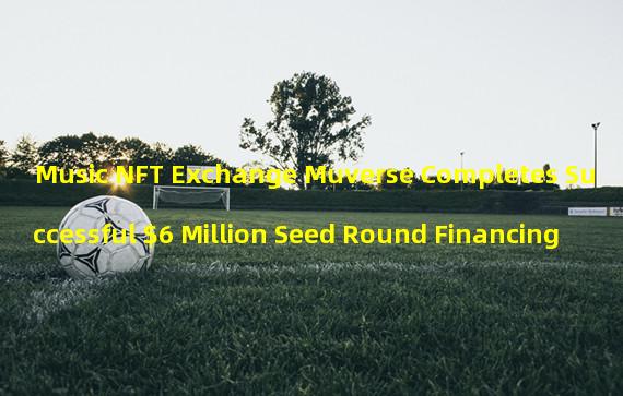 Music NFT Exchange Muverse Completes Successful $6 Million Seed Round Financing