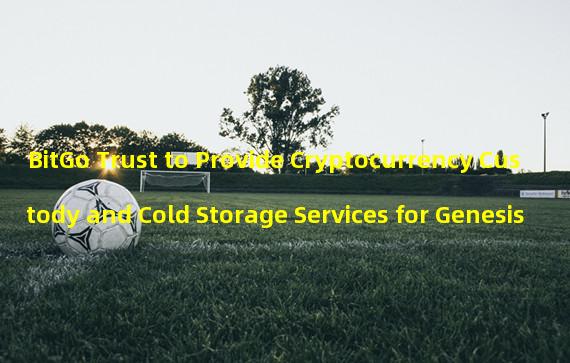 BitGo Trust to Provide Cryptocurrency Custody and Cold Storage Services for Genesis