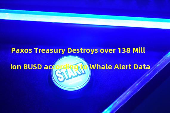 Paxos Treasury Destroys over 138 Million BUSD according to Whale Alert Data