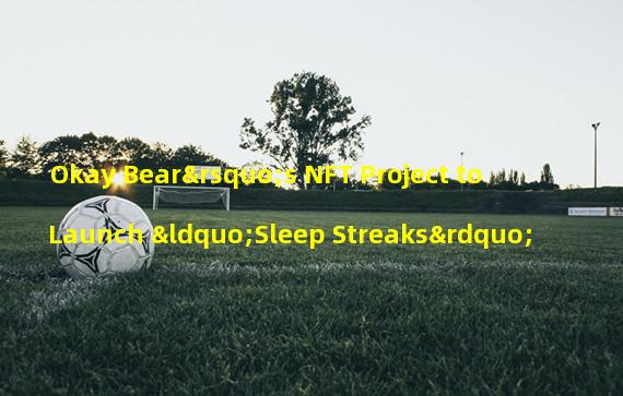 Okay Bear’s NFT Project to Launch “Sleep Streaks”