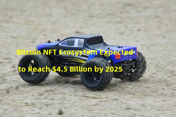 Bitcoin NFT Ecosystem Expected to Reach $4.5 Billion by 2025