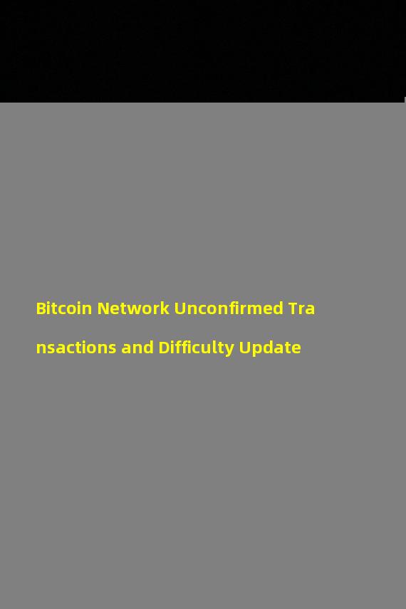 Bitcoin Network Unconfirmed Transactions and Difficulty Update