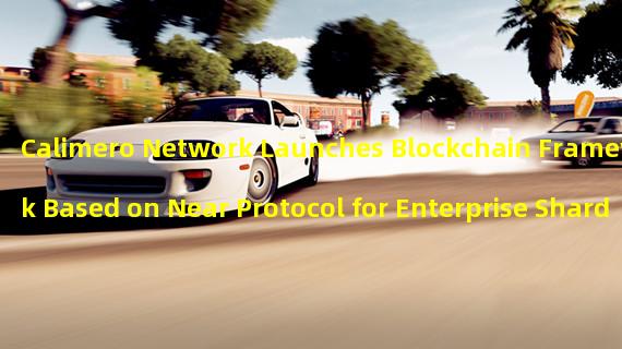 Calimero Network Launches Blockchain Framework Based on Near Protocol for Enterprise Sharding