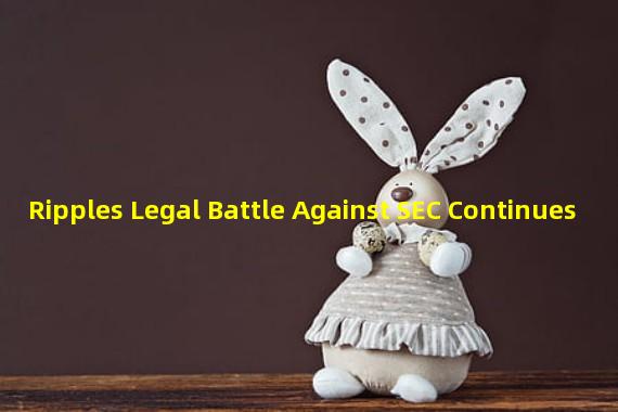 Ripples Legal Battle Against SEC Continues