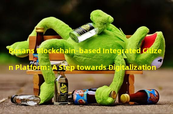 Busans Blockchain-based Integrated Citizen Platform: A Step towards Digitalization