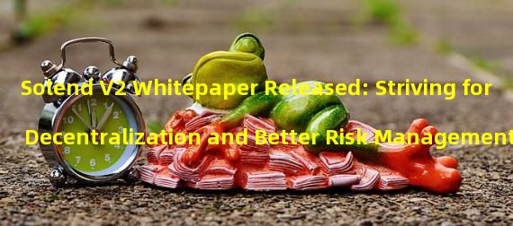 Solend V2 Whitepaper Released: Striving for Decentralization and Better Risk Management