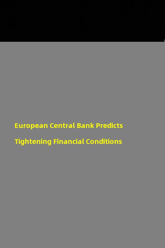 European Central Bank Predicts Tightening Financial Conditions