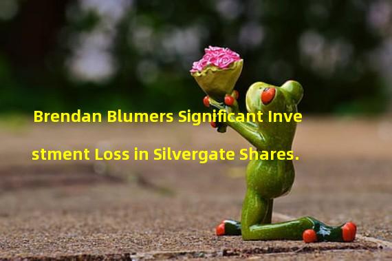 Brendan Blumers Significant Investment Loss in Silvergate Shares.  