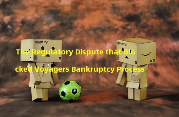 The Regulatory Dispute that Blocked Voyagers Bankruptcy Process