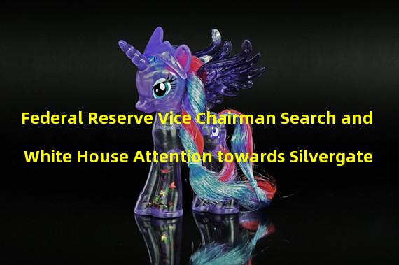 Federal Reserve Vice Chairman Search and White House Attention towards Silvergate