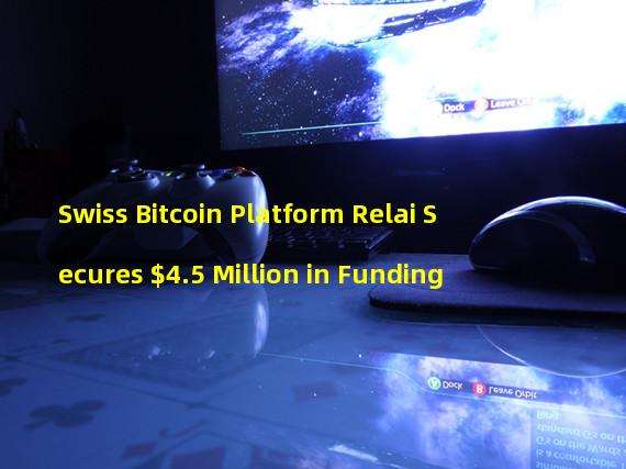 Swiss Bitcoin Platform Relai Secures $4.5 Million in Funding 