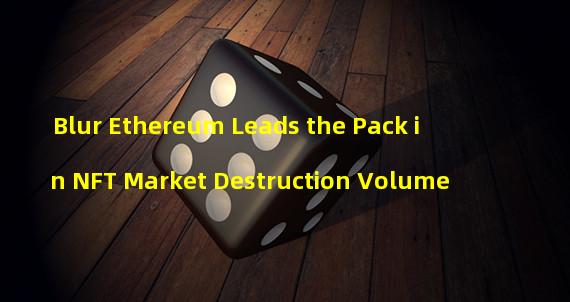 Blur Ethereum Leads the Pack in NFT Market Destruction Volume