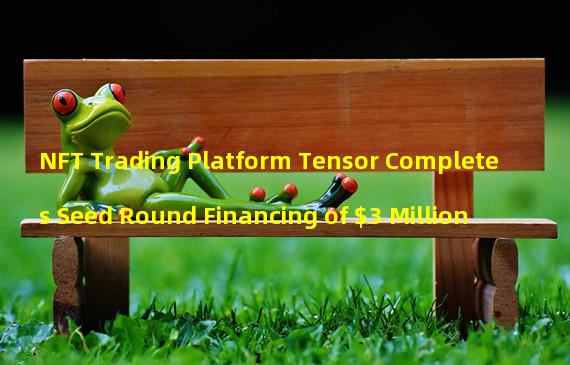 NFT Trading Platform Tensor Completes Seed Round Financing of $3 Million