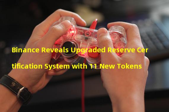 Binance Reveals Upgraded Reserve Certification System with 11 New Tokens