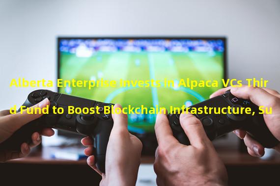 Alberta Enterprise Invests in Alpaca VCs Third Fund to Boost Blockchain Infrastructure, Supply Chain, and Financial Technology