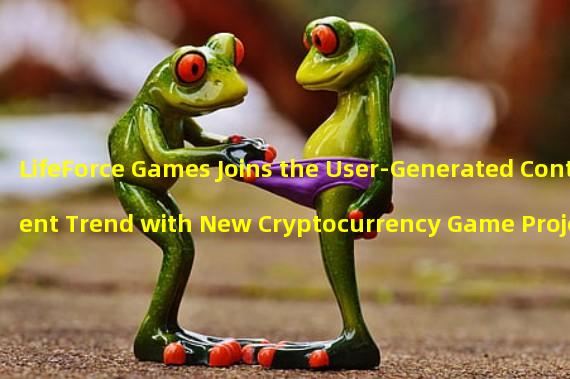 LifeForce Games Joins the User-Generated Content Trend with New Cryptocurrency Game Project