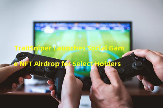 TraitSniper Launches Social Game NFT Airdrop for Select Holders